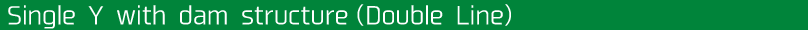 Single Y　with dam structure（Double Line）